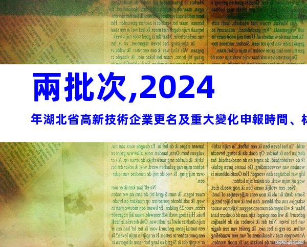 兩批次,2024年湖北省高新技術企業更名及重大變化申報時間、材料合集