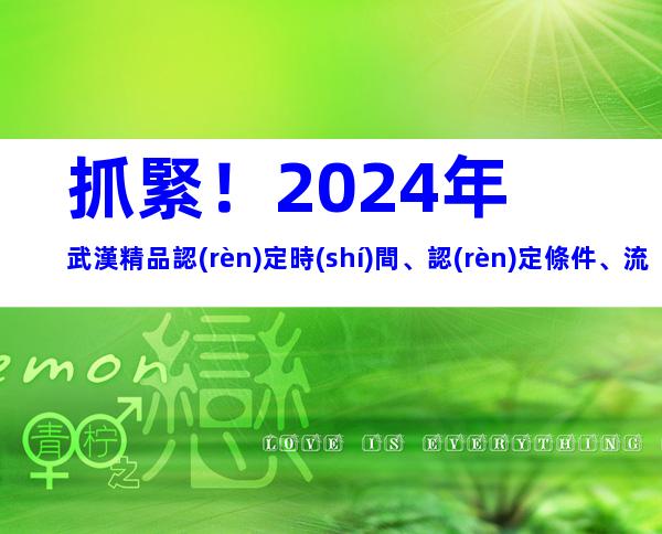 抓緊！2024年武漢精品認(rèn)定時(shí)間、認(rèn)定條件、流程