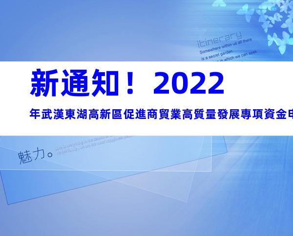 新通知！2022年武漢東湖高新區促進商貿業高質量發展專項資金申報時間、條件