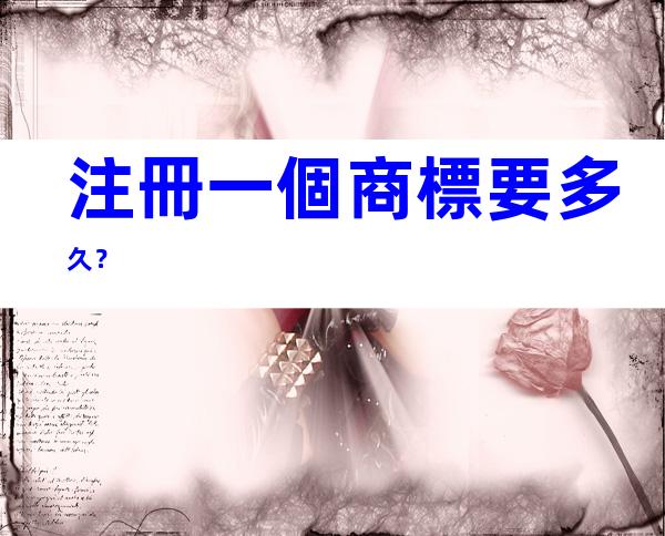 注冊一個商標要多久？