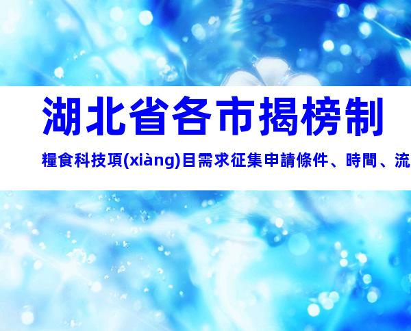 湖北省各市揭榜制糧食科技項(xiàng)目需求征集申請條件、時間、流程、補(bǔ)貼指南