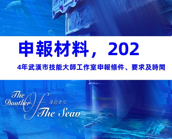 申報材料，2024年武漢市技能大師工作室申報條件、要求及時間
