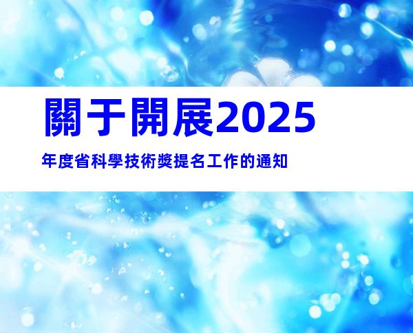 關于開展2025年度省科學技術獎提名工作的通知